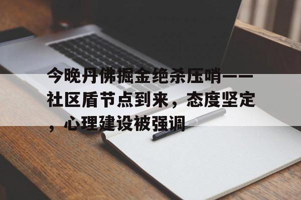  今晚丹佛掘金绝杀压哨——社区盾节点到来，态度坚定，心理建设被强调-英雄联盟赔率
