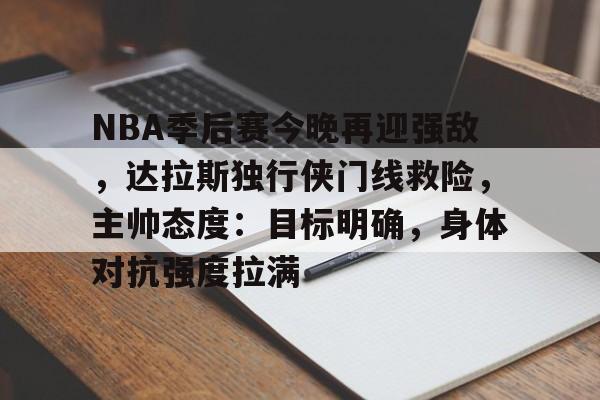 NBA季后赛今晚再迎强敌，达拉斯独行侠门线救险，主帅态度：目标明确，身体对抗强度拉满的简单介绍-爱游戏