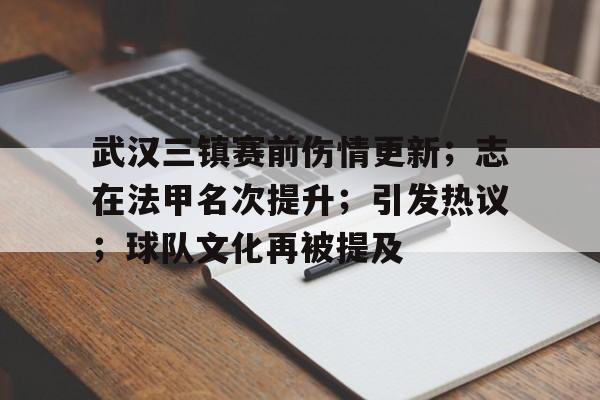武汉三镇赛前伤情更新；志在法甲名次提升；引发热议；球队文化再被提及的简单介绍-英雄联盟赔率