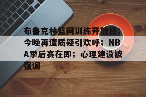 布鲁克林篮网训练开放日；今晚再遭质疑引欢呼；NBA季后赛在即；心理建设被强调的简单介绍