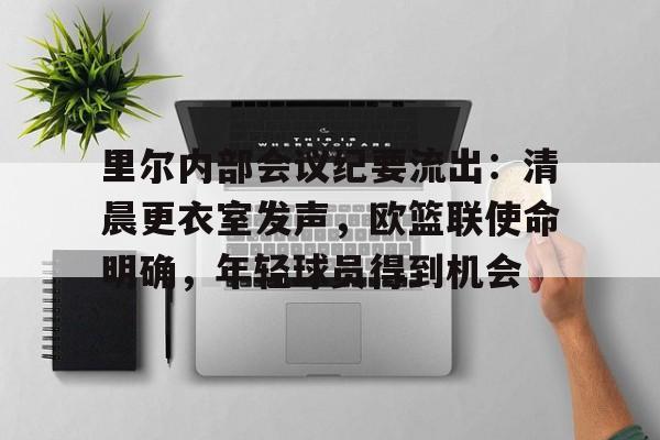 关于里尔内部会议纪要流出：清晨更衣室发声，欧篮联使命明确，年轻球员得到机会的信息-爱游戏